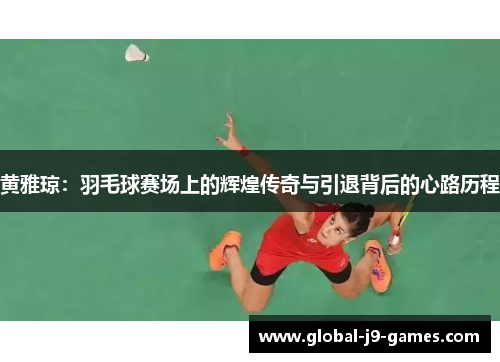 黄雅琼:羽毛球赛场上的辉煌传奇与引退背后的心路历程 黄雅琼:羽毛球赛场上的辉煌传奇与引退背后的心路历程