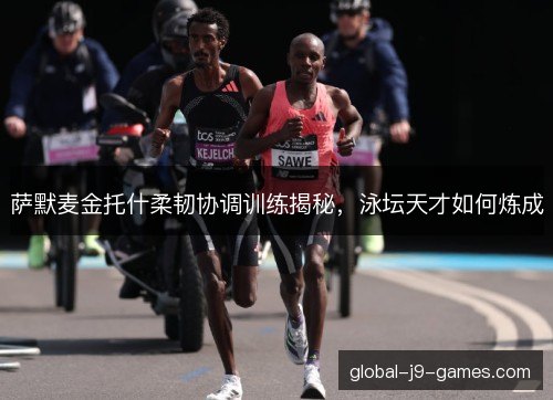 萨默麦金托什柔韧协调训练揭秘,泳坛天才如何炼成 萨默麦金托什柔韧协调训练揭秘,泳坛天才如何炼成