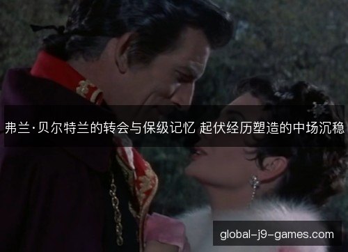 弗兰·贝尔特兰的转会与保级记忆 起伏经历塑造的中场沉稳